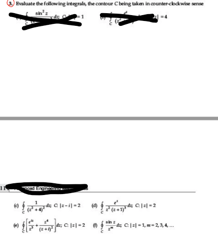 Evaluate the following integrals, the contour C being taken in counter-cbockwise sense
sin' z
=4
moad Engine
(4)
7 (2 +1)
sin
(e)
dz; C: |2|=2 0
dz C:|2| = 1, m= 2, 3, 4, .
