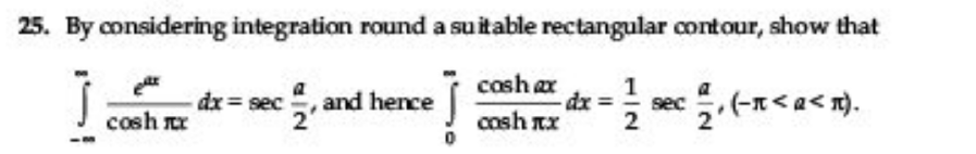 25. By considering integration round a suitable rectangular contour, show that
cosh ar
dx
cosh nx
dx = sec
and hence
sec
cosh x
