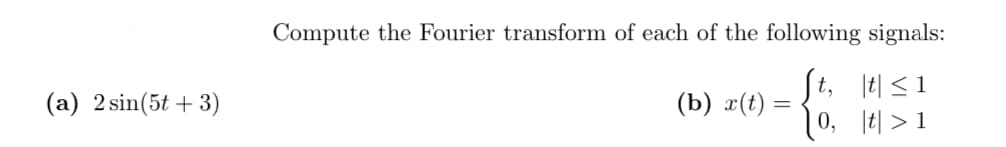 Compute the Fourier transform of each of the following signals:
[t, 1히 < 1
10, |히 > 1
(a) 2 sin(5t + 3)
(b) x(t)

