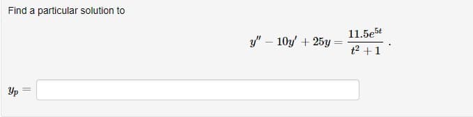 Find a particular solution to
11.5e5t
y" – 10y/ + 25y
t2 +1
Yp =
||
