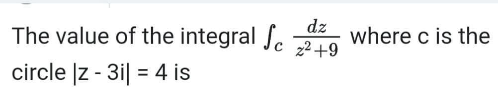 The value of the integral J.
dz
where c is the
22 +9
circle |z - 3i| = 4 is
%3D
