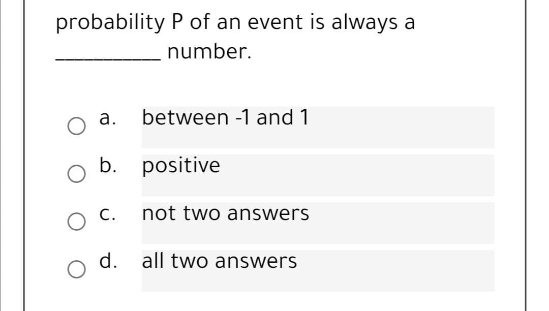 probability P of an event is always a
number.
а.
between -1 and 1
b. positive
ос.
not two answers
d.
all two answers
