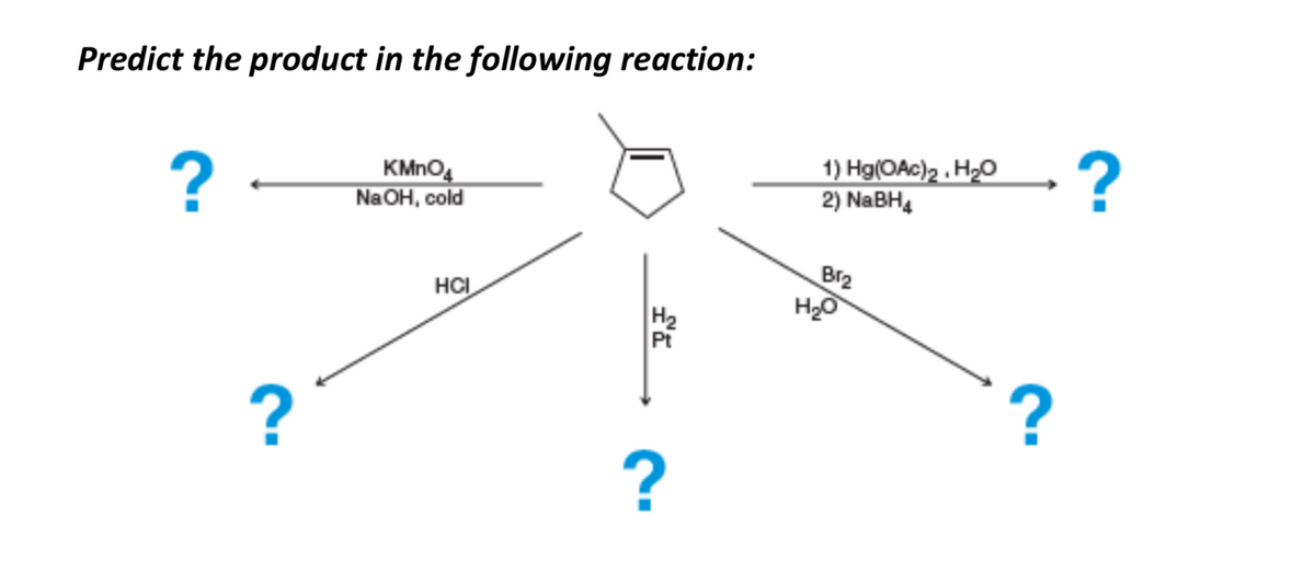 Predict the product in the following reaction:
KMNO4
Na OH, cold
1) Hg(OAc)2 . H2O
2) NABH,
-?
Br2
HCI
H2
Pt
?
