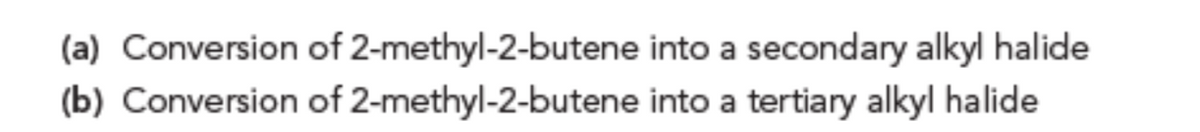 (a) Conversion of 2-methyl-2-butene into a secondary alkyl halide
(b) Conversion of 2-methyl-2-butene into a tertiary alkyl halide
