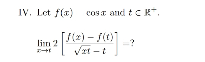 IV. Let f(x)
= cos x and te R+.
f(x) – f(t)]
Væt – t
|
lim 2
=?
x→t
-
