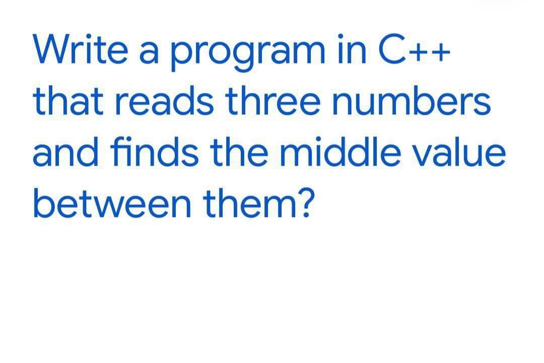 Write a program in C++
that reads three numbers
and finds the middle value
between them?
