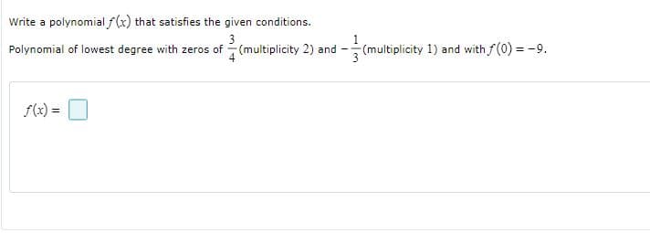 Write a polynomial f(x) that satisfies the given conditions.
3
Polynomial of lowest degree with zeros of (multiplicity 2) and
1
(multiplicity 1) and with f(0) = -9.
f(x)
