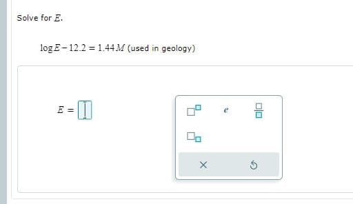 Solve for E.
log E- 12.2 = 1.44 M (used in geology)
E 3D
olo
