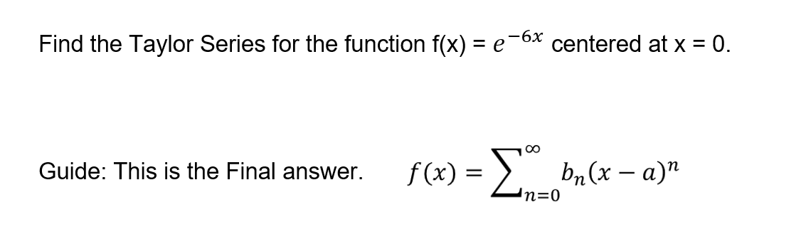 —6х
Find the Taylor Series for the function f(x) = e6* centered at x = 0.
f(x) = 2n-
Guide: This is the Final answer.
br(x – a)"
In=0
