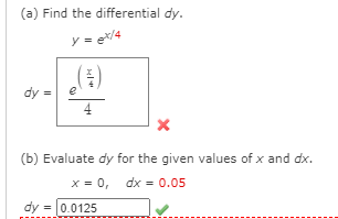 (a) Find the differential dy.
y = e/4
dy
(b) Evaluate dy for the given values of x and dx.
x = 0, dx = 0.05
dy = 0.0125
