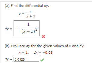 (a) Find the differential dy.
1
x + 1
1
dy =
(x+1)2
(b) Evaluate dy for the given values of x and dx.
x = 1, dx = -0.05
dy = 0.0125
II
