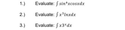 1.)
Evaluate: S sin*xcosxdx
2.)
Evaluate: Sx³lnxdx
3.)
Evaluate: S x3*dx
