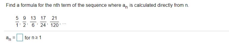 Find a formula for the nth term of the sequence where a, is calculated directly from n.
5 9 13 17
21
1 2' 6' 24' 120'
an =
for n2 1
