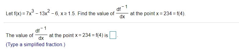Let f(x) = 7x° - 13x - 6, x2 1.5. Find the value of
1
df
at the point x = 234 = f(4).
dx
df 1
The value of
at the point x= 234 = f(4) is
dx
(Type a simplified fraction.)
