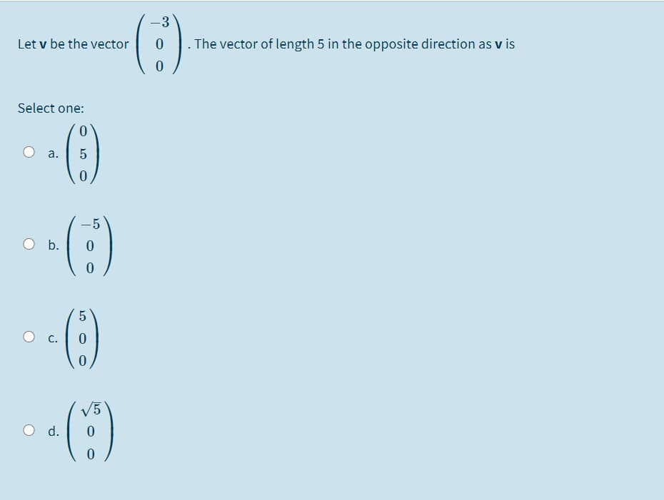 -3
Let v be the vector
- The vector of length 5 in the opposite direction as v is
Select one:
a.
-5
b.
5
C.
V5
d.
