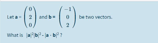 ()-()-
Let a =
and b =
be two vectors.
What is Ja|2|b|2 - |a · b|2 ?
