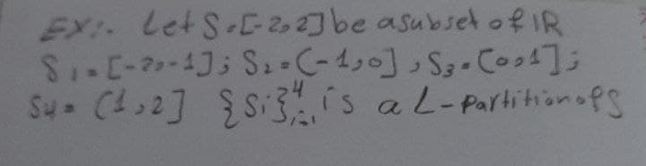 EX: Let S. [-2,2] be asubset of IR
Si-[-2-4J; S₂ = (-1,0], S₂ - (0₂4];
Su-(1,2] {S} is a L-Partition ofs
S4=