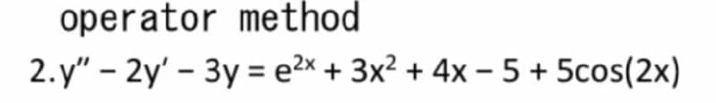 operator method
2.y" – 2y' - 3y = e2x + 3x² + 4x – 5 + 5cos(2x)
