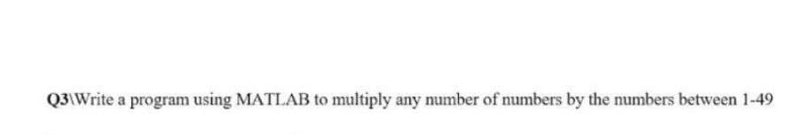 Q3\Write a program using MATLAB to multiply any number of numbers by the numbers between 1-49
