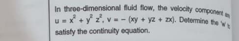 In three-dimensional fluid flow, the velocity component an
u = * + y z, v = - (xy + yz + zx). Determine the
%3D
satisfy the continuity equation.
