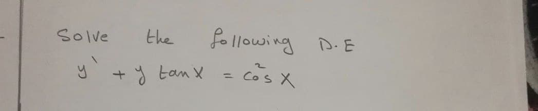 Solve
the
fo llowing D.- E
y + y tan X
Cos X
%3D
