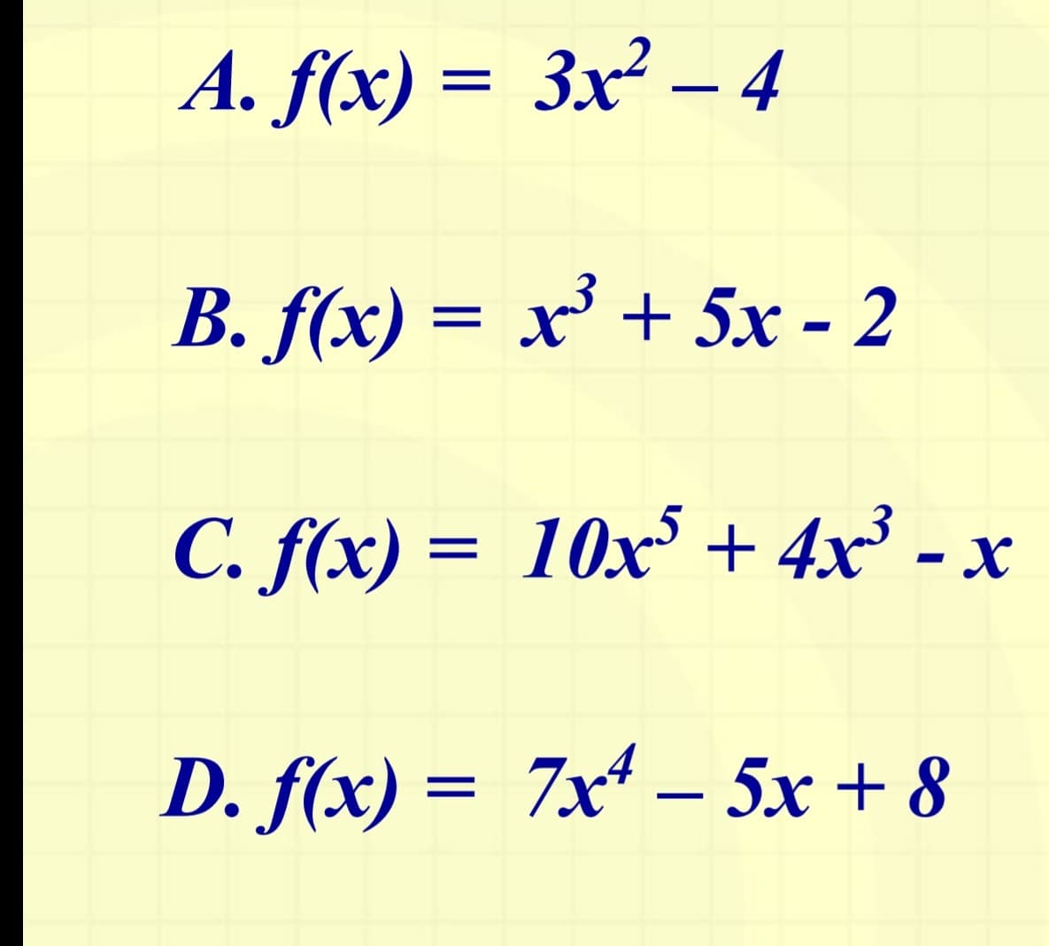 A. f(x)= 3x² - 4
B. f(x) = x³ + 5x - 2
C. f(x) = 10x³+4x³ -
x
D. f(x) = 7x4-5x+8