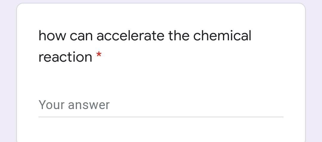 how can accelerate the chemical
reaction
Your answer
