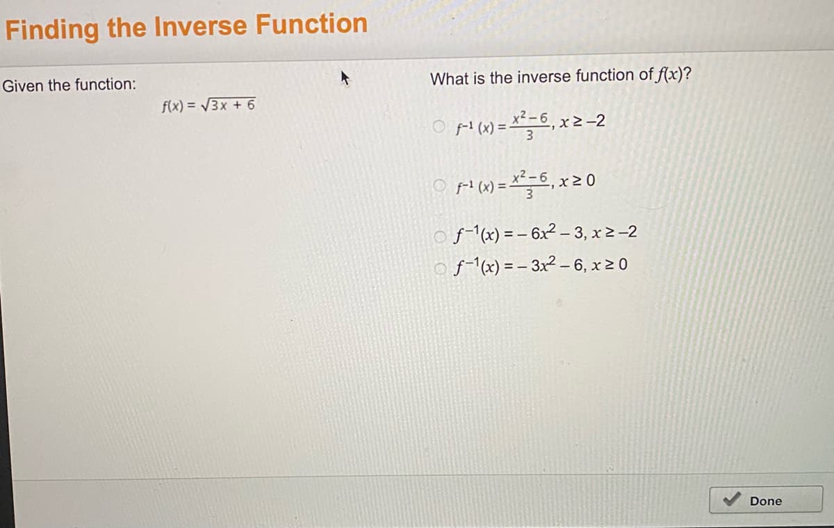 Finding the Inverse Function
Given the function:
What is the inverse function of f(x)?
f(x) = V3x + 6
O pi! (x) = *-6, x 20
O f-1(x) = – 6x² – 3, x 2-2
o f-1(x) = – 3x² – 6, x 2 0
Done
