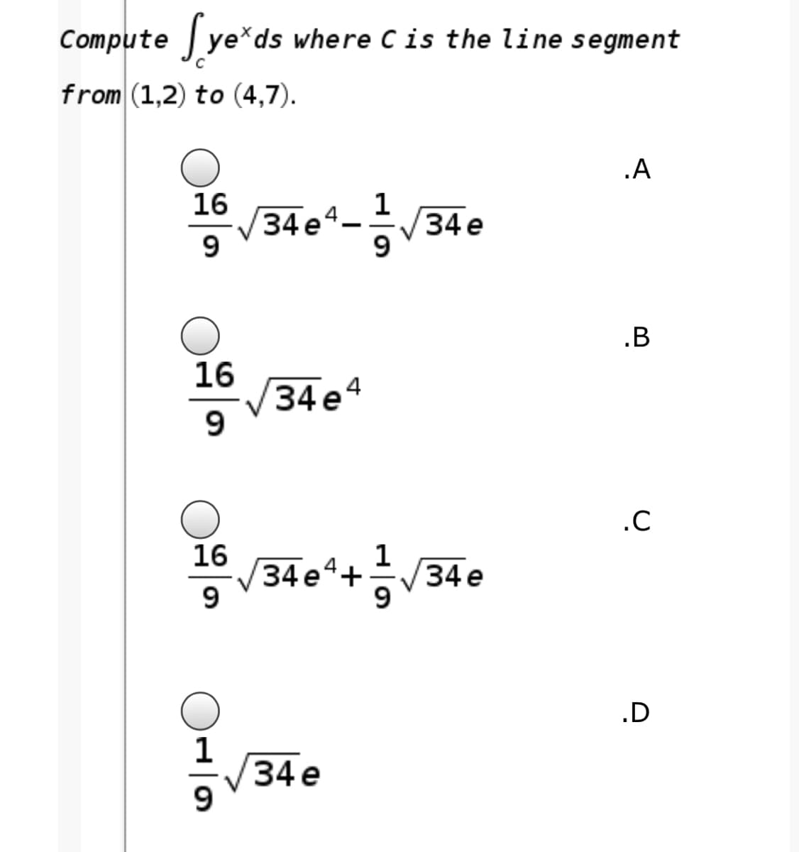 Compute ye*ds where Cis the line segment
from (1,2) to (4,7).
.A
16
34 e4.
9
|
9
.B
16
34e4
9
.C
16
34 e4+
9
34 е
.D
34 е

