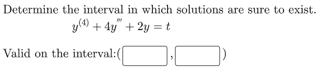 Determine the interval in which solutions are sure to exist.
y(4) + 4y" + 2y = t
Valid on the interval:(

