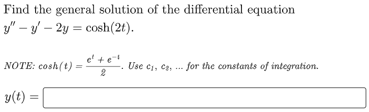 Find the general solution of the differential equation
y" – y – 2y = cosh(2t).
-
et + e-
NOTE: cosh(t)
Use c1, C2,
-for the constants of integration.
...
y(t)
