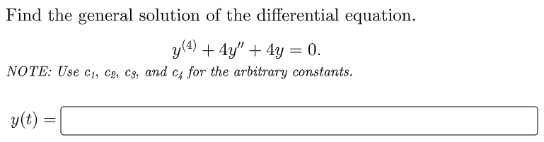 Find the general solution of the differential equation.
y(4) + 4y" + 4y = 0.
NOTE: Use c1, C2, C3, and c for the arbitrary constants.
y(t)
