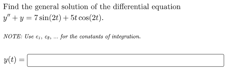 Find the general solution of the differential equation
y" + y = 7 sin(2t)+ 5t cos(2t).
NOTE: Use c1, C2, ... for the constants of integration.
y(t) :
