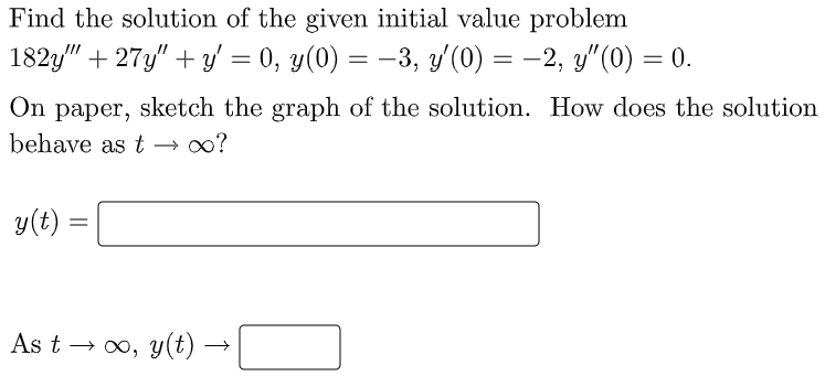 Find the solution of the given initial value problem
182y" + 27y" + y' = 0, y(0) = -3, y (0) = -2, y"(0) = 0.
On paper, sketch the graph of the solution. How does the solution
behave as t → 0?
y(t)
As t → 0, y(t)
