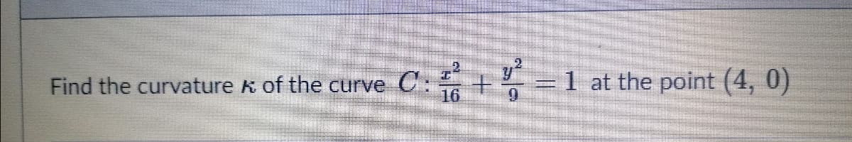 Find the curvature k of the curve C:
16
=1 at the point (4, 0)
