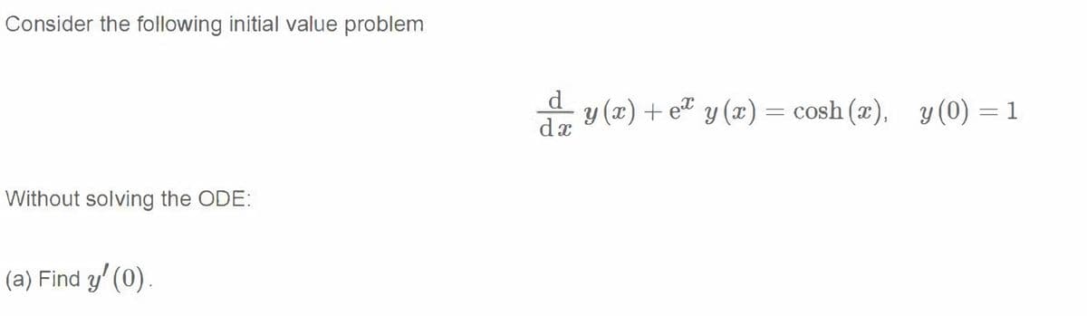 Consider the following initial value problem
da y (x) + e®
y (x) + et y (x)= cosh (x),
y (0) = 1
Without solving the ODE:
(a) Find y' (0).
