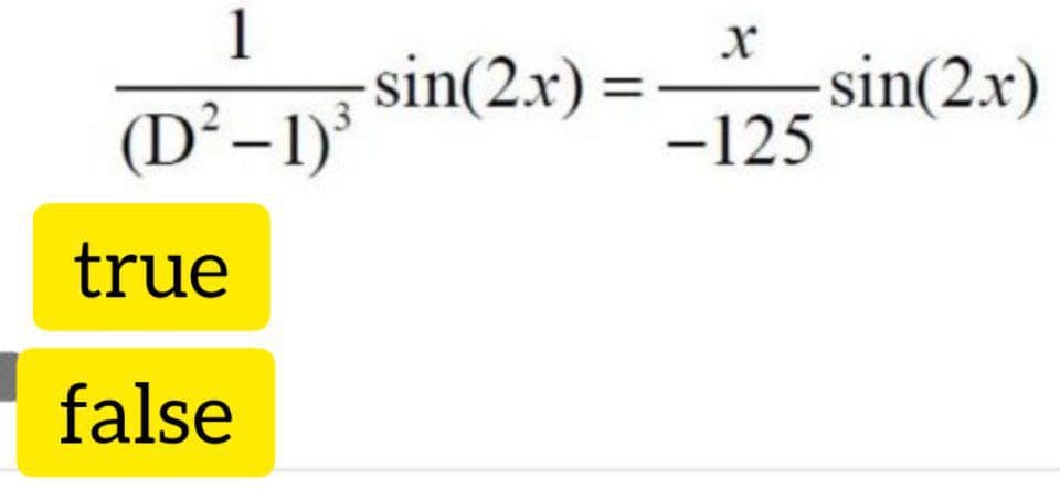 1
sin(2.x) =
sin(2.x)
-125
%3D
(D²-1)
true
false
