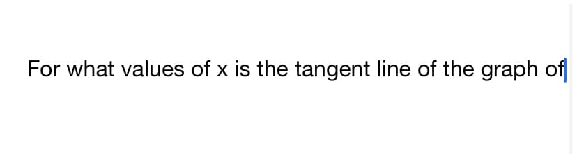 For what values of x is the tangent line of the graph of
