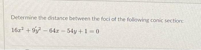 Determine the distance between the foci of the following conic section:
16x2 + 9y?-64x 54y+1 0
