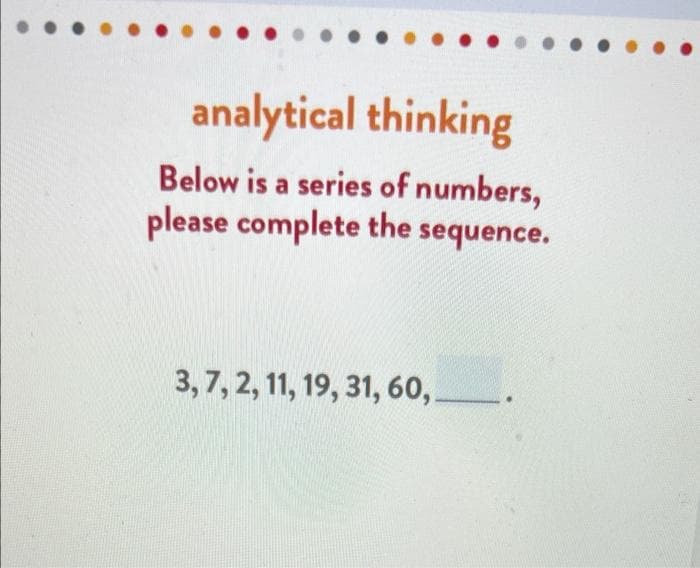 analytical thinking
Below is a series of numbers,
please complete the sequence.
3,7, 2, 11, 19, 31, 60,.
