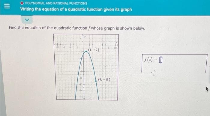 O POLYNOMIAL AND RATIONAL FUNCTIONS
Writing the equation of a quadratic function given its graph
Find the equation of the quadratic function f whose graph is shown below.
(1, -2)
S(x) = 0
-1o-
(4. -11)
12-
-14-
II
