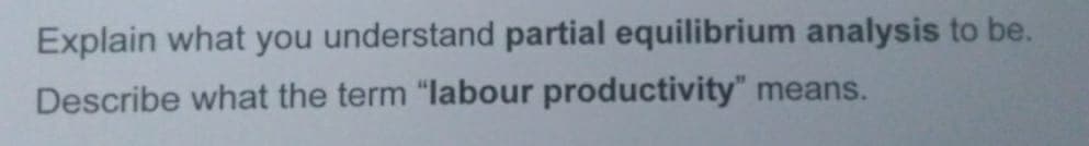 Explain what you understand partial equilibrium analysis to be.
Describe what the term "labour productivity" means.