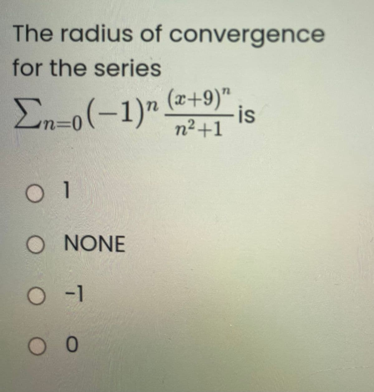 The radius of convergence
for the series
En=o(-1)"
(z+9)" ,.
is
n%3D0
n²+1
1
O NONE
O -1
