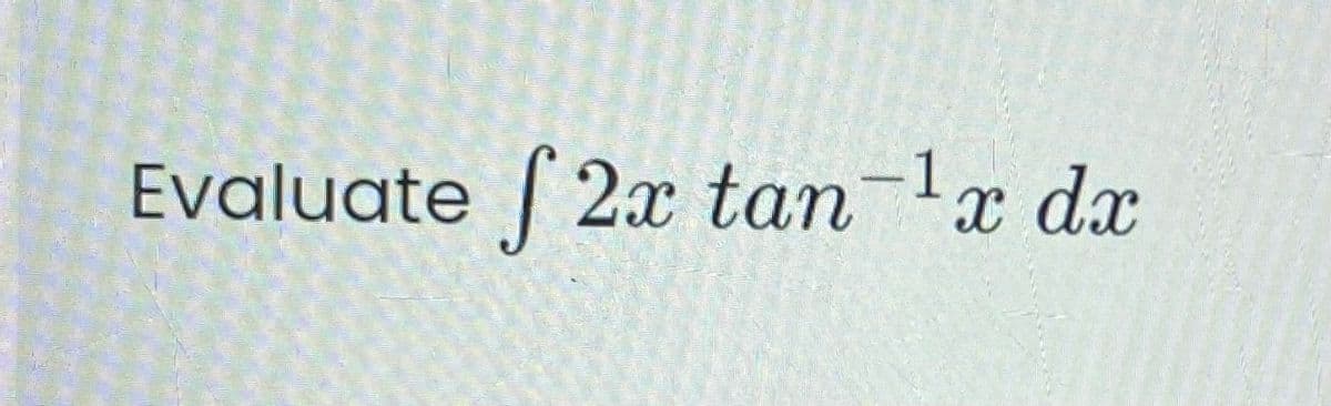 Evaluate / 2x tan-lx dx
