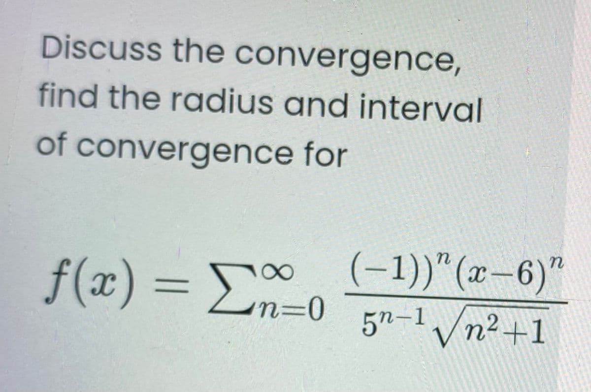 Discuss the convergence,
find the radius and interval
of convergence for
f(x) = E
(-1))"(x-6)"
5n-1 /n²+1
%3D
