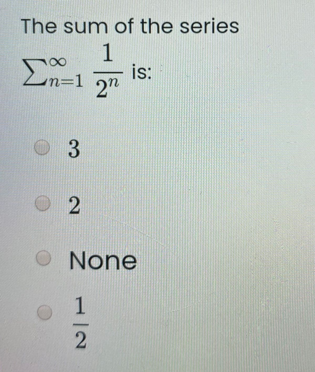 The sum of the series
is:
n=1 2"
None
1/2
