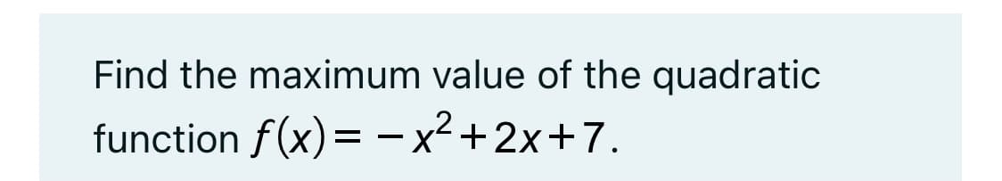 Find the maximum value of the quadratic
function f(x)= – x² +2x+7.

