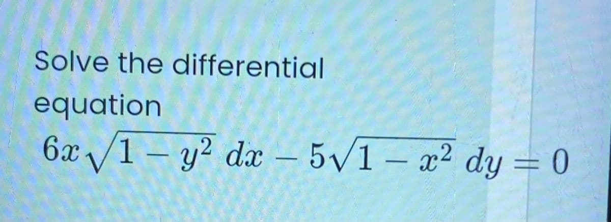 Solve the differential
equation
6x /1 – y² dx – 5/1 – x² dy = 0
-
