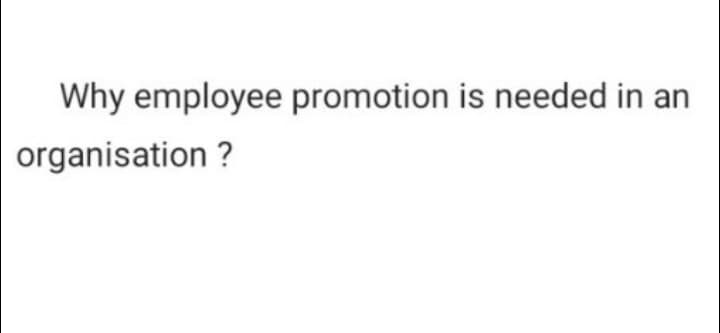 Why employee promotion is needed in an
organisation?