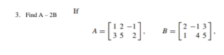 If
3. Find A - 2B
A=
B= [
-13
45
